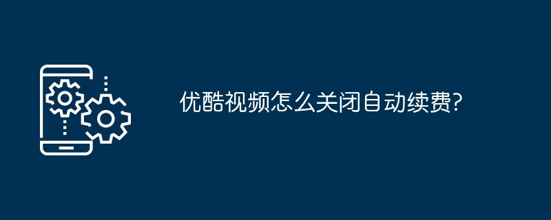 2024年优酷视频怎么关闭自动续费?