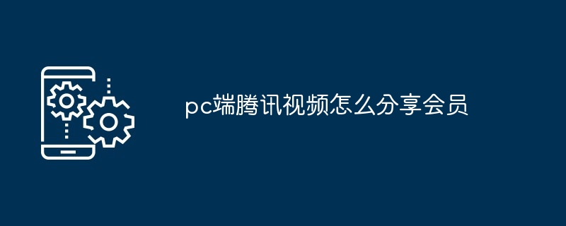 2024年pc端腾讯视频怎么分享会员