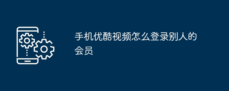 2024年手机优酷视频怎么登录别人的会员