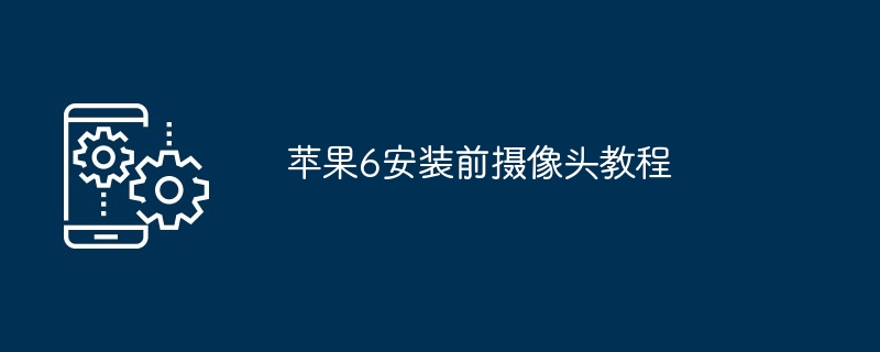 2024年苹果6安装前摄像头教程