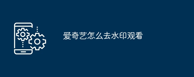 2024年爱奇艺怎么去水印观看