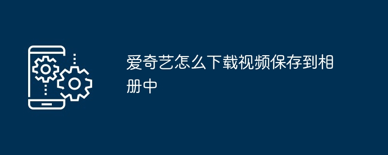 2024年爱奇艺怎么下载视频保存到相册中