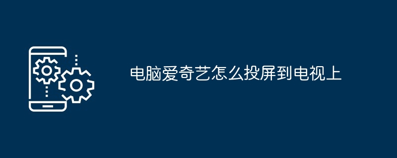 2024年电脑爱奇艺怎么投屏到电视上