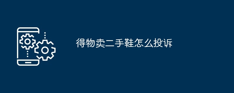 2024年得物卖二手鞋怎么投诉