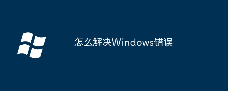 2024年怎么解决Windows错误