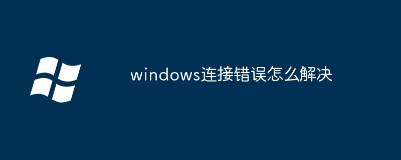 2024年windows连接错误怎么解决