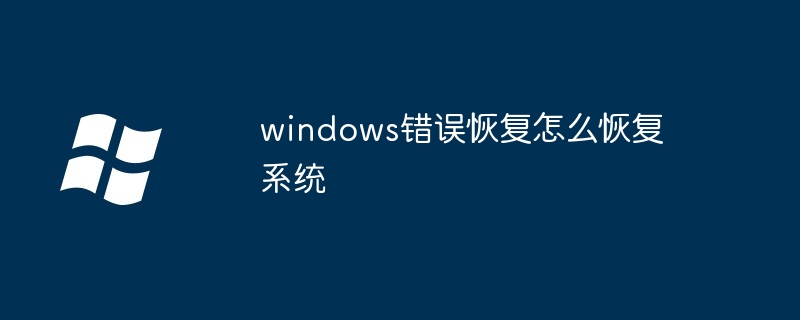 2024年windows错误恢复怎么恢复系统