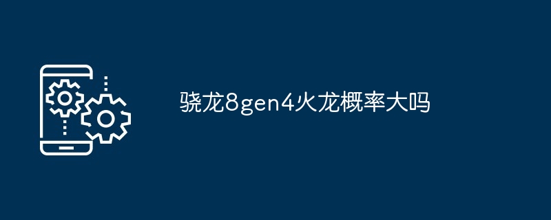 2024年骁龙8gen4火龙概率大吗