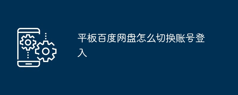 2024年平板百度网盘怎么切换账号登入