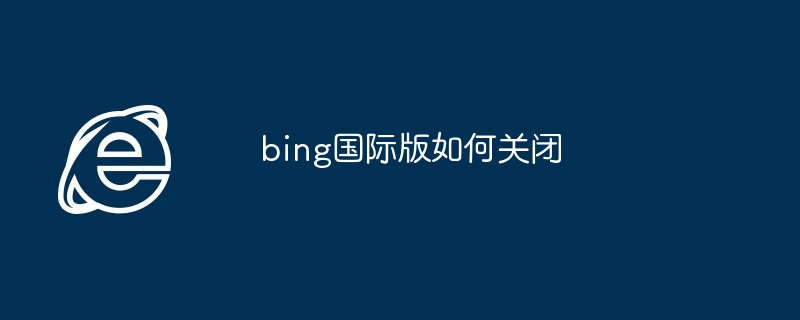 2024年bing国际版如何关闭