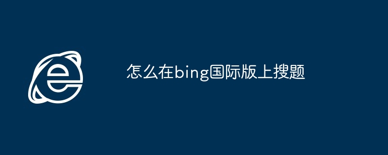 2024年怎么在bing国际版上搜题