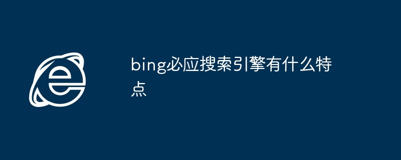 2024年bing必应搜索引擎有什么特点