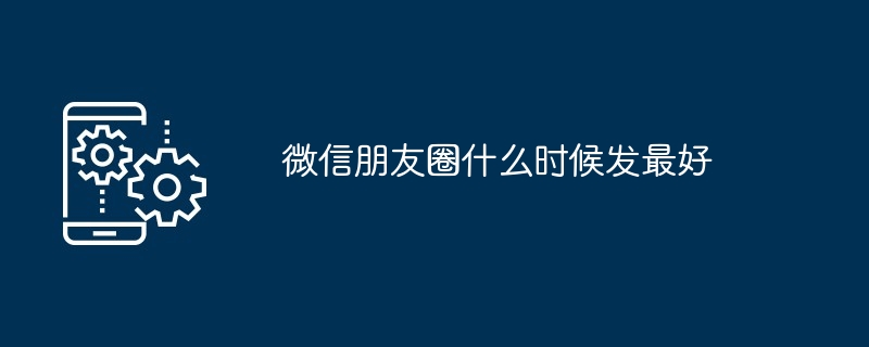 2024年微信朋友圈什么时候发最好