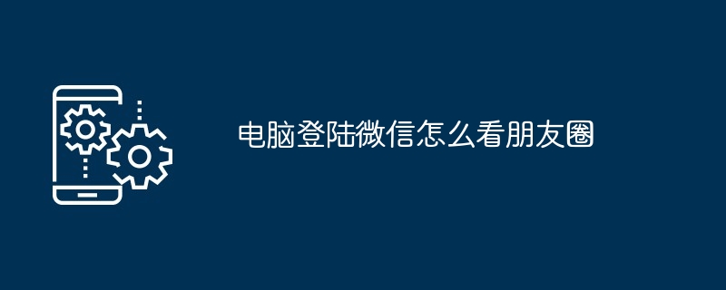 2024年电脑登陆微信怎么看朋友圈