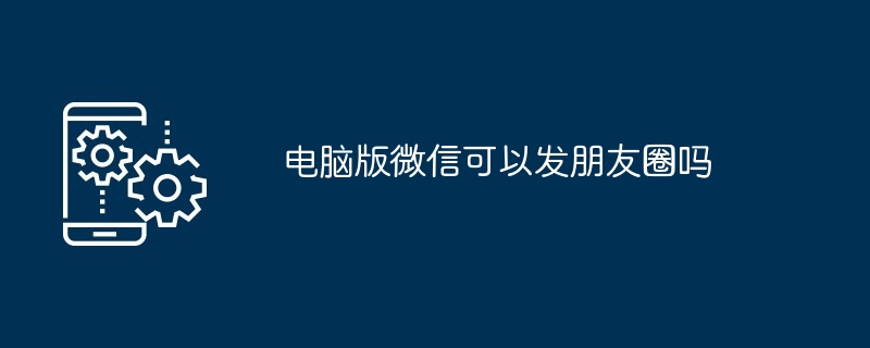 2024年电脑版微信可以发朋友圈吗