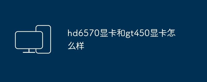 2024年hd6570显卡和gt450显卡怎么样