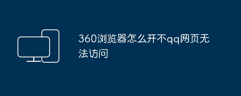 2024年360浏览器怎么开不qq网页无法访问