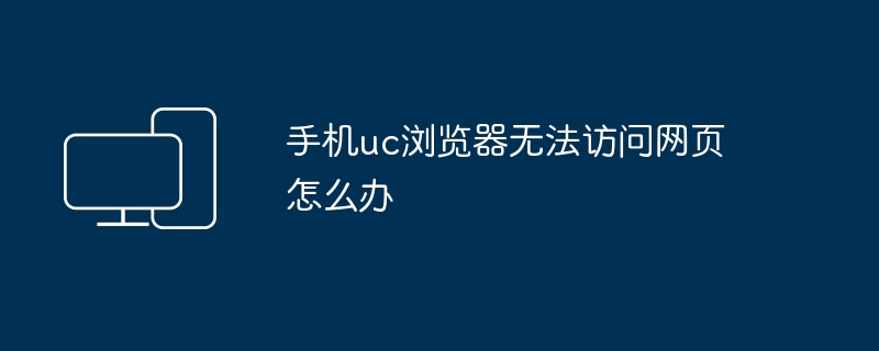 2024年手机uc浏览器无法访问网页怎么办