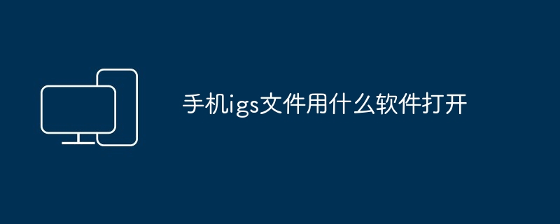 2024年手机igs文件用什么软件打开