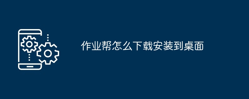 2024年作业帮怎么下载安装到桌面