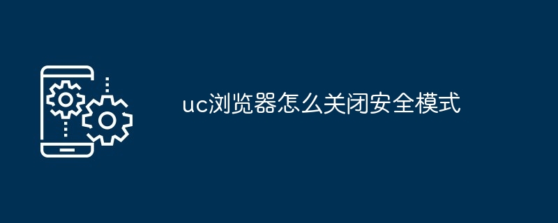 2024年uc浏览器怎么关闭安全模式