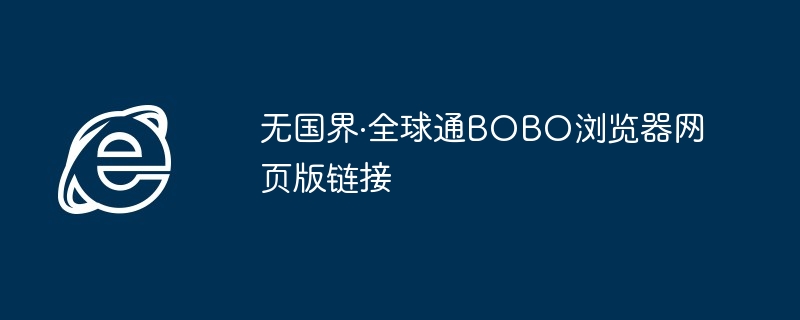 2024年无国界·全球通BOBO浏览器网页版链接