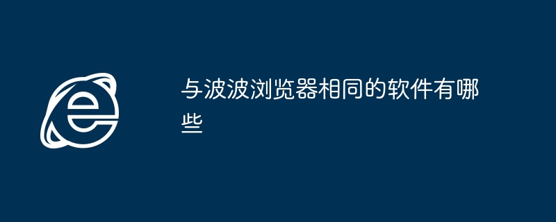 2024年与波波浏览器相同的软件有哪些