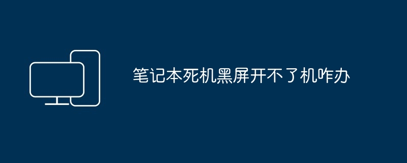 2024年笔记本死机黑屏开不了机咋办