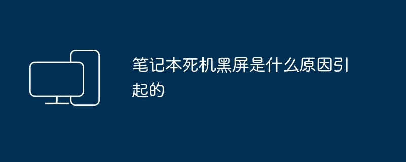 2024年笔记本死机黑屏是什么原因引起的