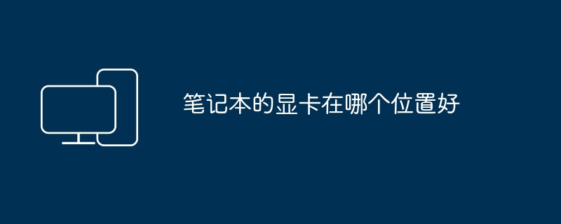 2024年笔记本的显卡在哪个位置好