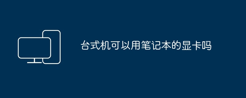 2024年台式机可以用笔记本的显卡吗