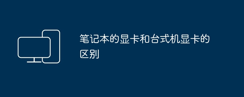 2024年笔记本的显卡和台式机显卡的区别