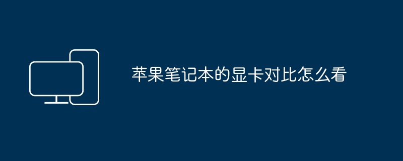 2024年苹果笔记本的显卡对比怎么看