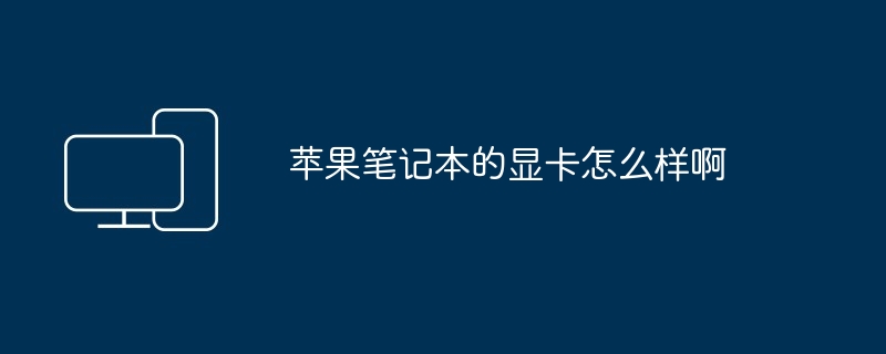 2024年苹果笔记本的显卡怎么样啊