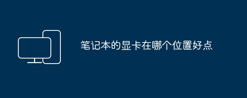 2024年笔记本的显卡在哪个位置好点