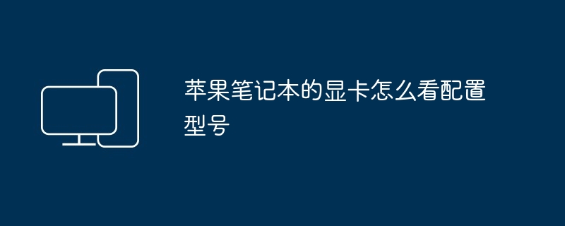 2024年苹果笔记本的显卡怎么看配置型号