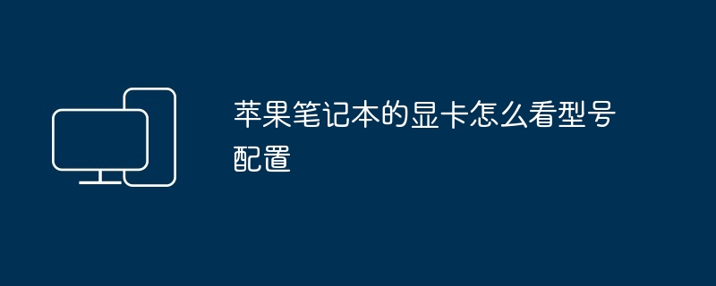 2024年苹果笔记本的显卡怎么看型号配置