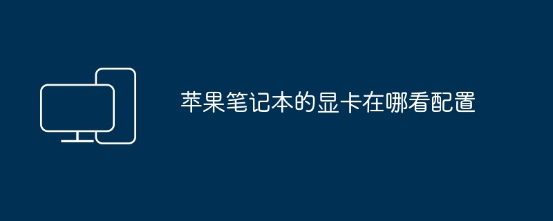 2024年苹果笔记本的显卡在哪看配置