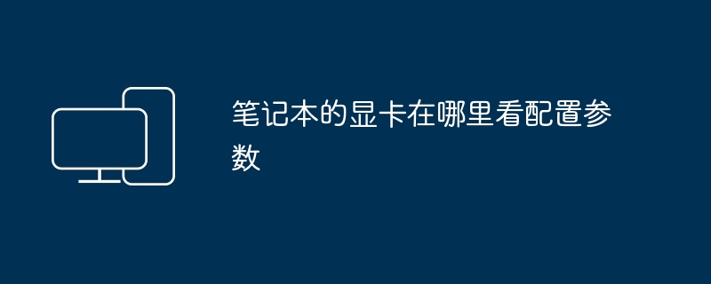 2024年笔记本的显卡在哪里看配置参数