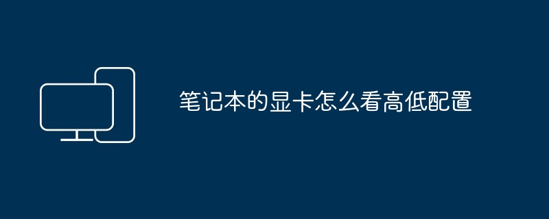 2024年笔记本的显卡怎么看高低配置