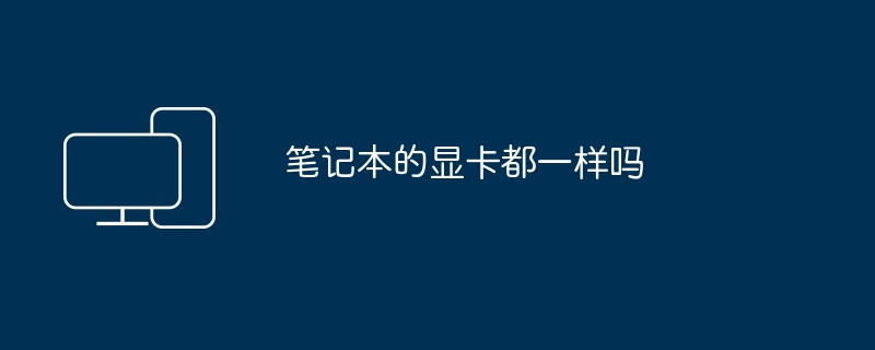 2024年笔记本的显卡都一样吗