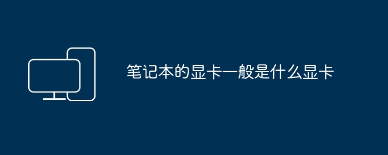 2024年笔记本的显卡一般是什么显卡