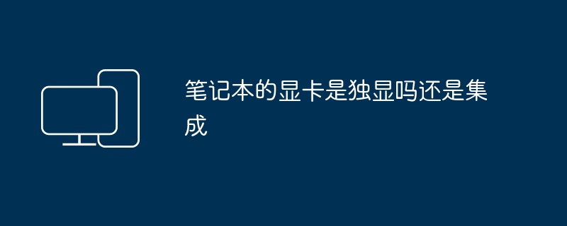 2024年笔记本的显卡是独显吗还是集成