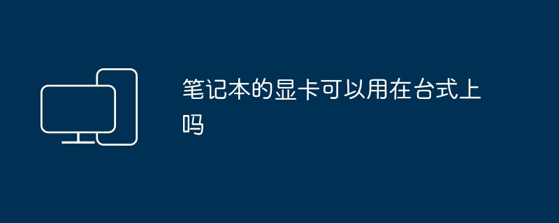 2024年笔记本的显卡可以用在台式上吗