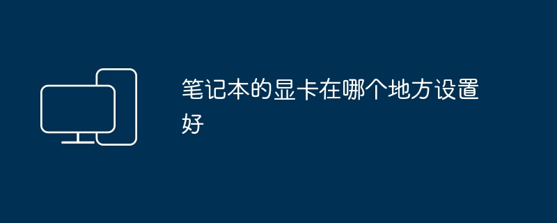 2024年笔记本的显卡在哪个地方设置好