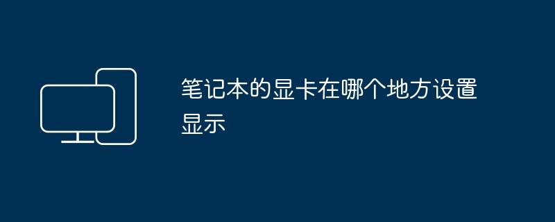 2024年笔记本的显卡在哪个地方设置显示