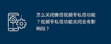 2024年视频号私信如何关闭