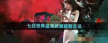 2024年七日世界遗落武器如何获取
