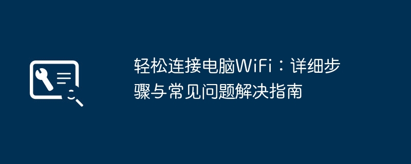 轻松连接电脑WiFi-详细步骤与常见问题解决指南